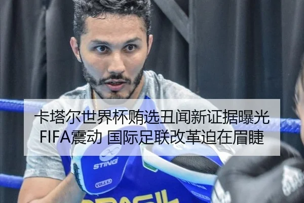 卡塔尔世界杯贿选丑闻新证据曝光 FIFA震动 国际足联改革迫在眉睫