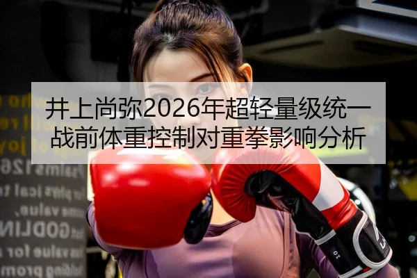 井上尚弥2026年超轻量级统一战前体重控制对重拳影响分析